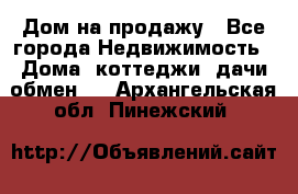 Дом на продажу - Все города Недвижимость » Дома, коттеджи, дачи обмен   . Архангельская обл.,Пинежский 